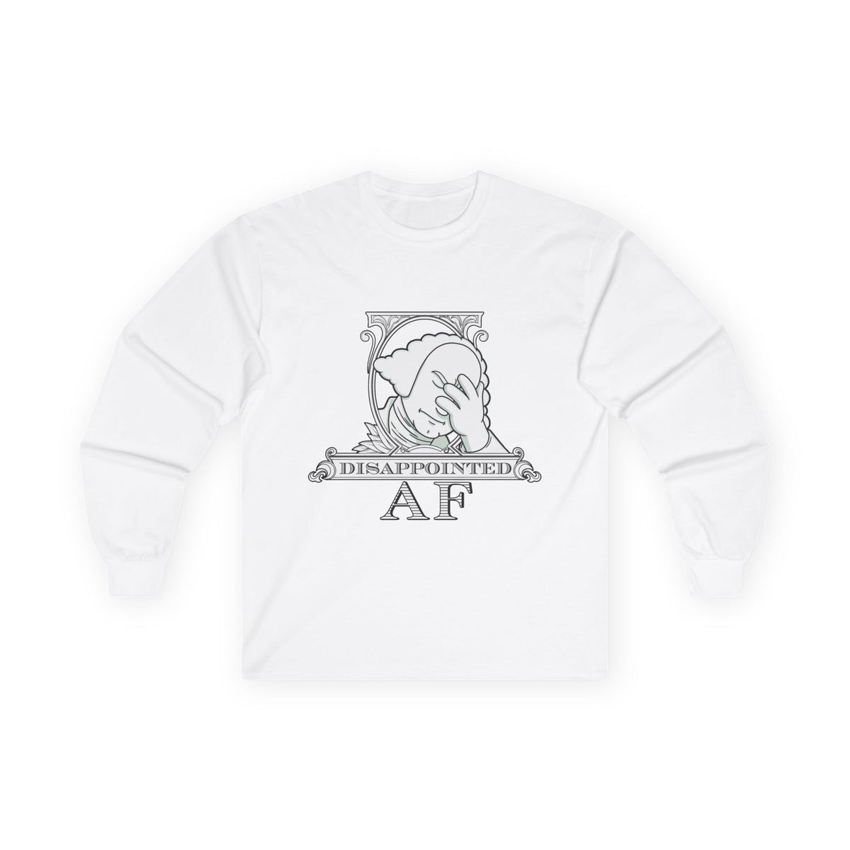 A white long-sleeved sweatshirt with a black and white graphic. This graphic is the logo for Disappointed AF and is framed with scrolls, similar to that of a dollar bill, with George Washington in the center. George Washington looks disappointed and has his head in his hand. below the logo it says Disappointed AF