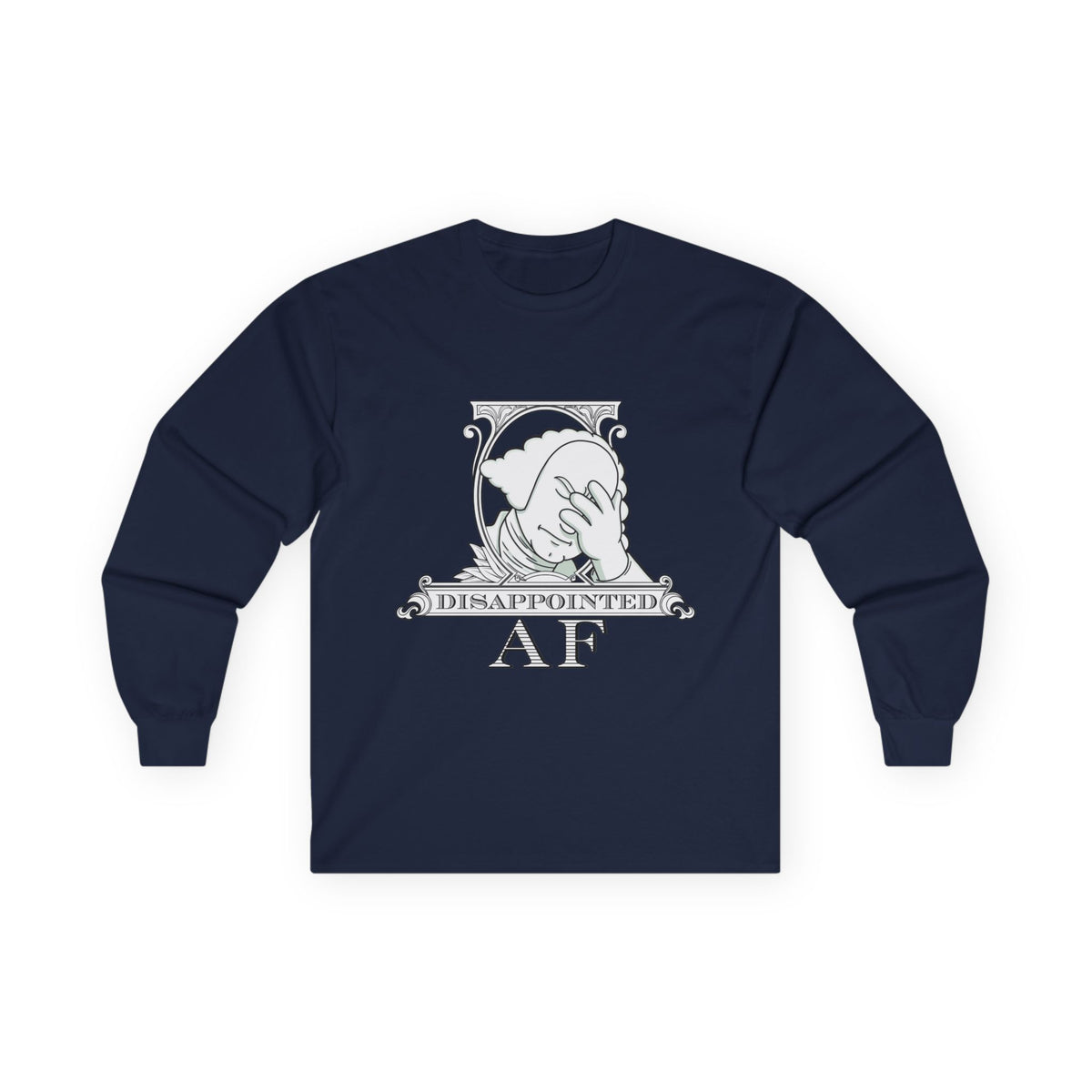 A navy blue long-sleeved sweatshirt with a stylized black and white graphic. This graphic is the logo for Disappointed AF and is framed with scrolls, similar to that of a dollar bill, with George Washington in the center. George Washington looks disappointed and has his head in his hand. below the logo it says Disappointed AF