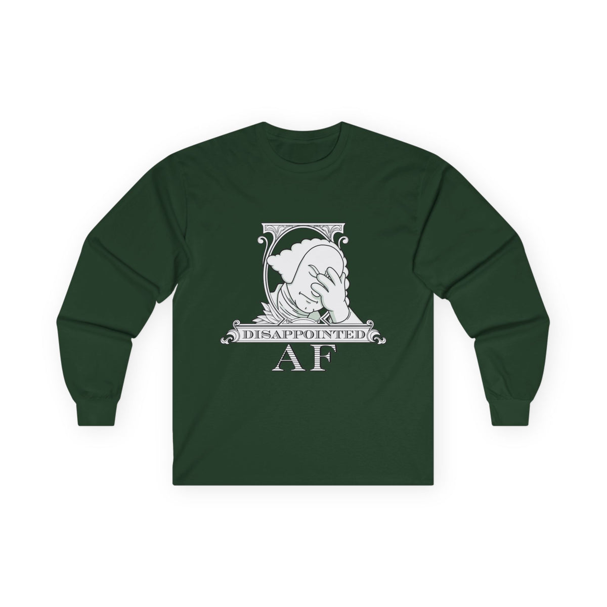 A green long-sleeved sweatshirt with a stylized black and white graphic. This graphic is the logo for Disappointed AF and is framed with scrolls, similar to that of a dollar bill, with George Washington in the center. George Washington looks disappointed and has his head in his hand. below the logo it says Disappointed AF