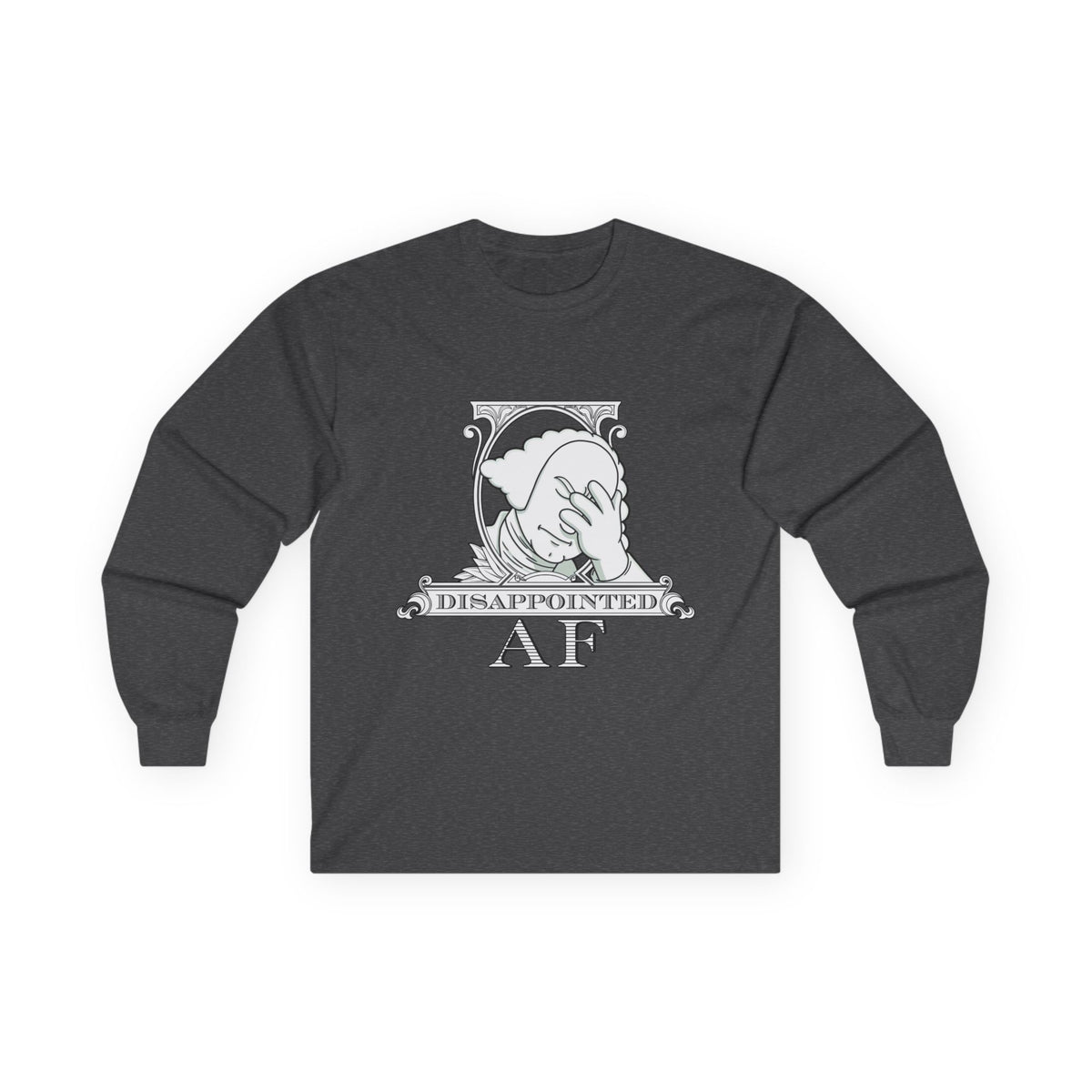 A charcoal grey long-sleeved sweatshirt with a stylized black and white graphic. This graphic is the logo for Disappointed AF and is framed with scrolls, similar to that of a dollar bill, with George Washington in the center. George Washington looks disappointed and has his head in his hand. below the logo it says Disappointed AF