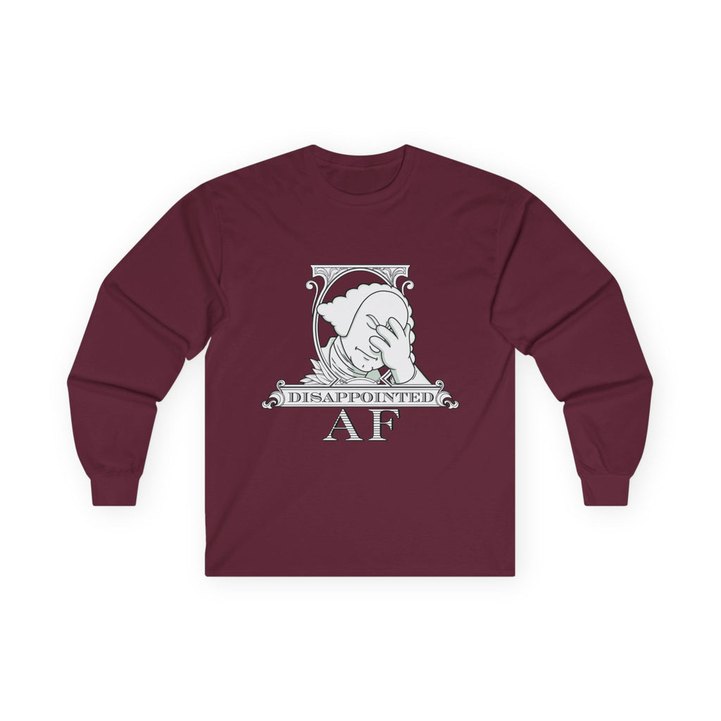 A maroon long-sleeved sweatshirt with a black and white graphic. This graphic is the logo for Disappointed AF and is framed with scrolls, similar to that of a dollar bill, with George Washington in the center. George Washington looks disappointed and has his head in his hand. below the logo it says Disappointed AF