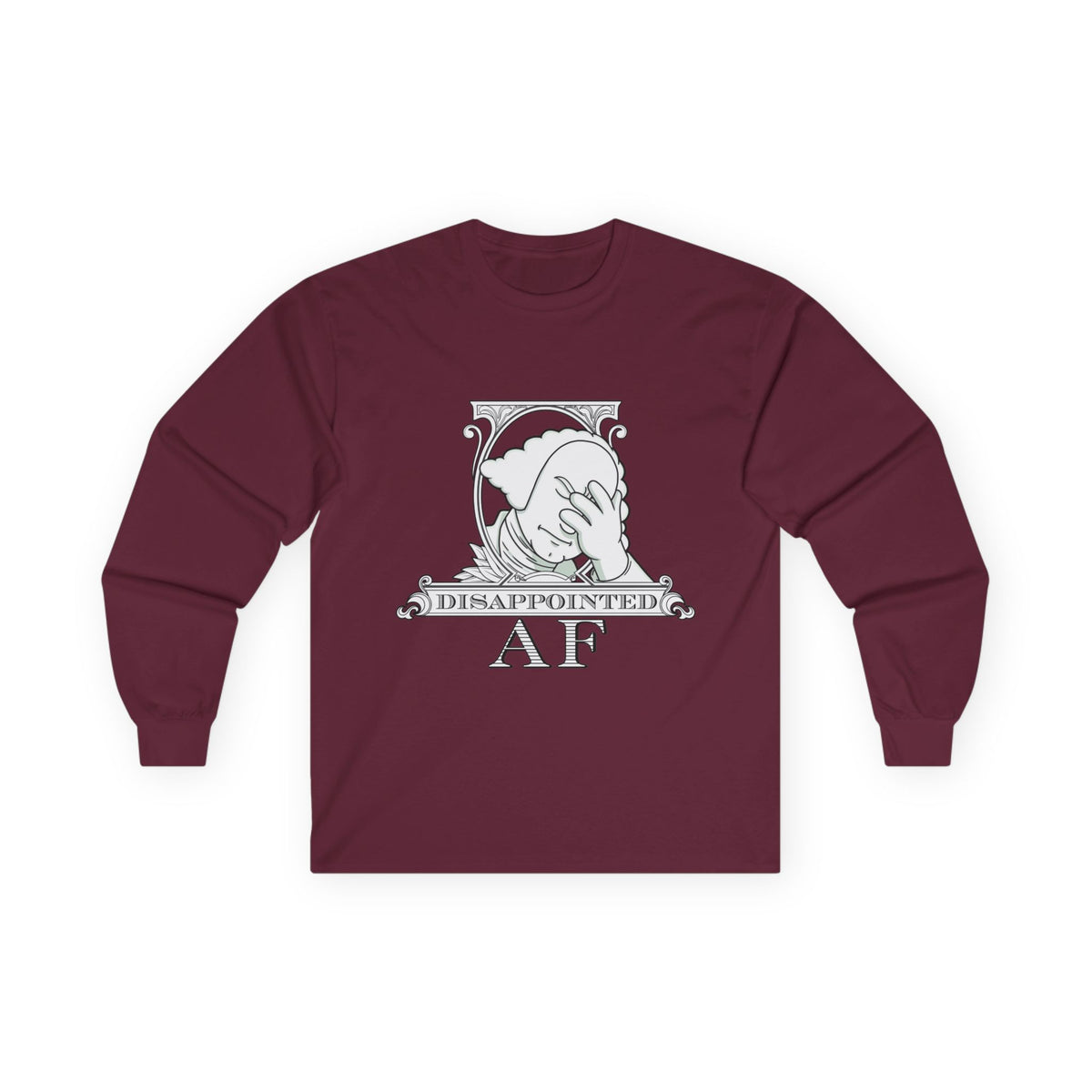 A maroon long-sleeved sweatshirt with a black and white graphic. This graphic is the logo for Disappointed AF and is framed with scrolls, similar to that of a dollar bill, with George Washington in the center. George Washington looks disappointed and has his head in his hand. below the logo it says Disappointed AF