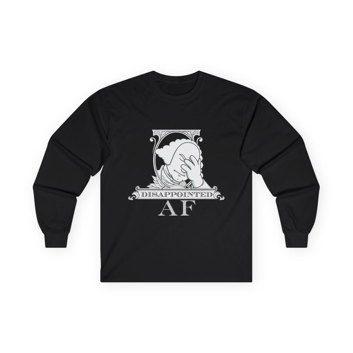 A black long-sleeved sweatshirt with a stylized black and white graphic. This graphic is the logo for Disappointed AF and is framed with scrolls, similar to that of a dollar bill, with George Washington in the center. George Washington looks disappointed and has his head in his hand. below the logo it says Disappointed AF